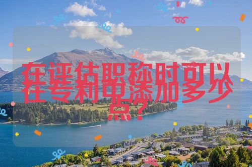 在評(píng)估職稱時(shí)可以在專利中添加多少點(diǎn)？