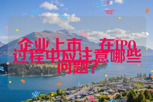 企業(yè)上市，在IPO過程中應注意哪些問題？