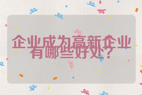 企業(yè)成為高新企業(yè)有哪些好處？