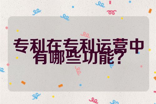 專利在專利運營中有哪些功能？