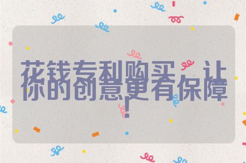 花錢專利購買，讓你的創(chuàng)意更有保障！