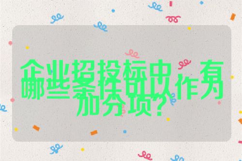 企業(yè)招投標(biāo)中，有哪些條件可以作為加分項？